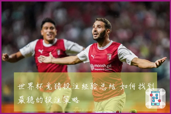 世界杯竞猜投注经验总结 如何找到最稳的投注策略