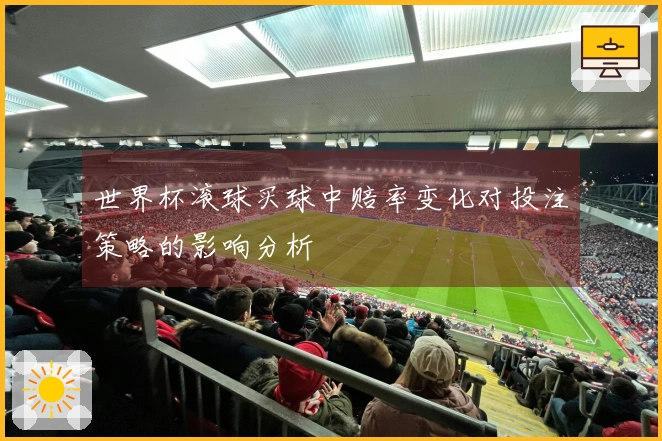 世界杯滚球买球中赔率变化对投注策略的影响分析