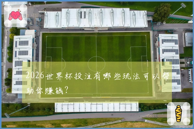 2026世界杯投注有哪些玩法可以帮助你赚钱？