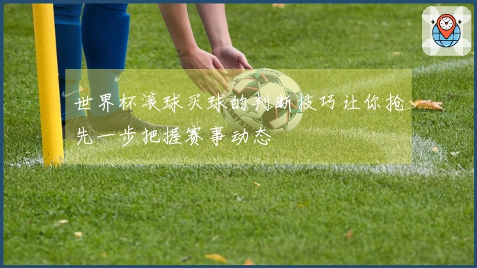 世界杯滚球买球的判断技巧让你抢先一步把握赛事动态