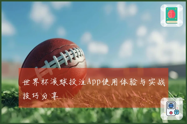 世界杯滚球投注App使用体验与实战技巧分享