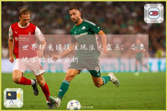 世界杯竞猜投注玩法大盘点：各类玩法的优劣分析