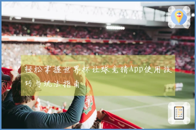 轻松掌握世界杯让球竞猜App使用技巧与玩法指南
