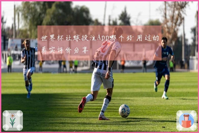 世界杯让球投注App哪个好 用过的真实评价分享