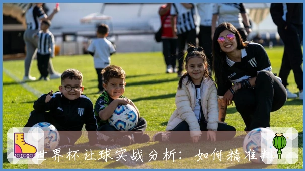 世界杯让球实战分析：如何精准判断即将到来的赛事走势