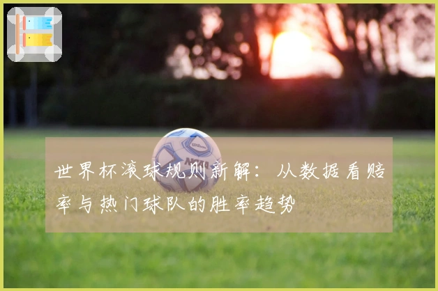世界杯滚球规则新解：从数据看赔率与热门球队的胜率趋势