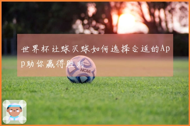 世界杯让球买球如何选择合适的App助你赢得胜利