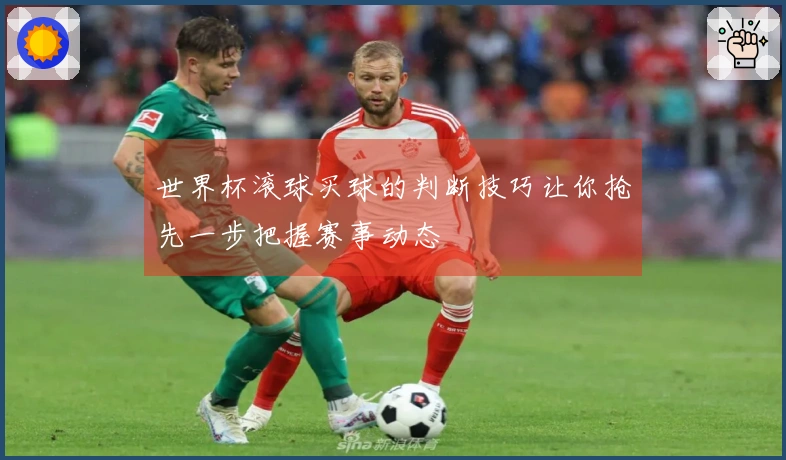 世界杯滚球买球的判断技巧让你抢先一步把握赛事动态