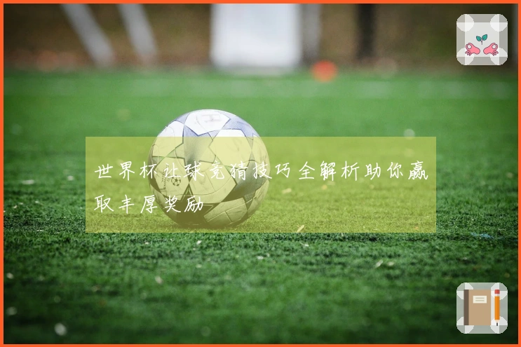 世界杯让球竞猜技巧全解析助你赢取丰厚奖励