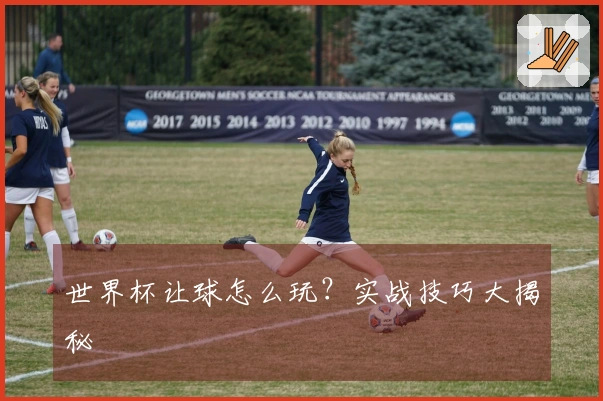 世界杯让球怎么玩？实战技巧大揭秘