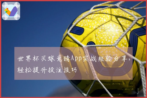 世界杯买球竞猜App实战经验分享，轻松提升投注技巧