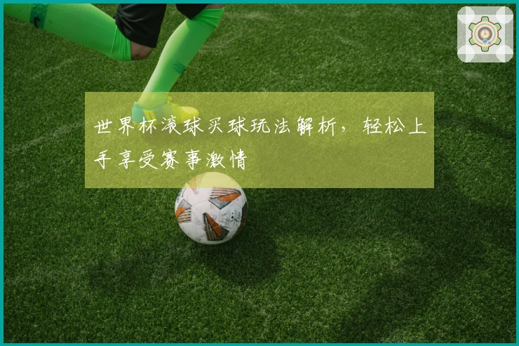 世界杯滚球买球玩法解析，轻松上手享受赛事激情